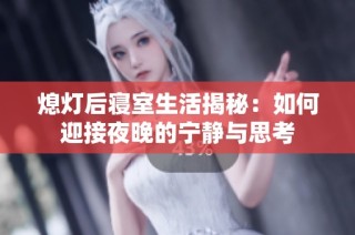 熄灯后寝室生活揭秘：如何迎接夜晚的宁静与思考
