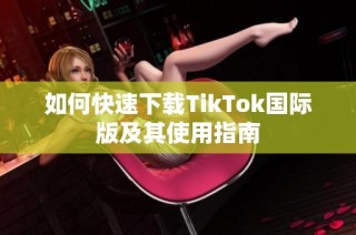 如何快速下载TikTok国际版及其使用指南