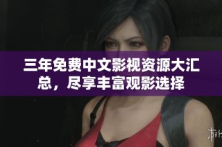 三年免费中文影视资源大汇总，尽享丰富观影选择