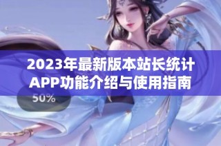 2023年最新版本站长统计APP功能介绍与使用指南