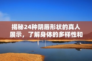 揭秘24种阴唇形状的真人展示，了解身体的多样性和美丽