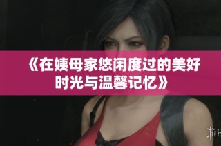 《在姨母家悠闲度过的美好时光与温馨记忆》