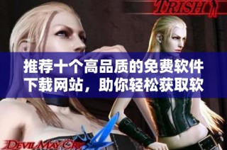 推荐十个高品质的免费软件下载网站，助你轻松获取软件