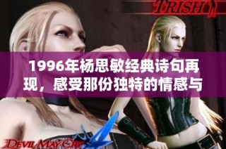 1996年杨思敏经典诗句再现，感受那份独特的情感与时光的魅力