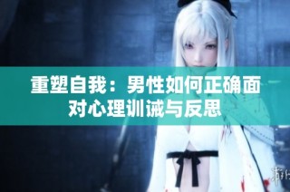 重塑自我：男性如何正确面对心理训诫与反思