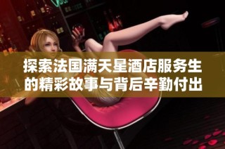探索法国满天星酒店服务生的精彩故事与背后辛勤付出