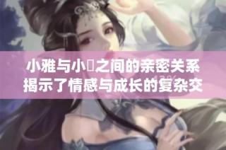 小雅与小泬之间的亲密关系揭示了情感与成长的复杂交织(1)