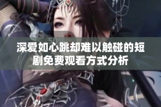 深爱如心跳却难以触碰的短剧免费观看方式分析