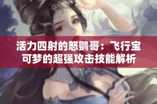 活力四射的怒鹦哥：飞行宝可梦的超强攻击技能解析