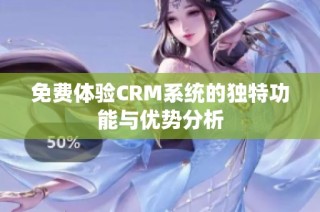 免费体验CRM系统的独特功能与优势分析