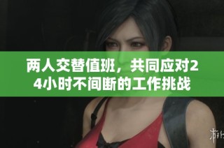 两人交替值班，共同应对24小时不间断的工作挑战