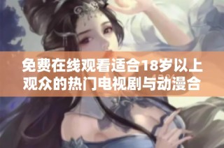 免费在线观看适合18岁以上观众的热门电视剧与动漫合集推荐