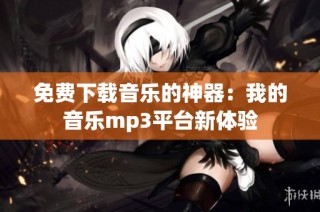 免费下载音乐的神器：我的音乐mp3平台新体验