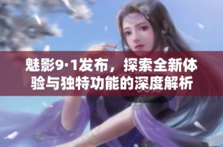魅影9·1发布，探索全新体验与独特功能的深度解析
