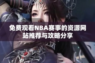 免费观看NBA赛事的资源网站推荐与攻略分享