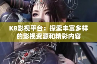 K8影视平台：探索丰富多样的影视资源和精彩内容