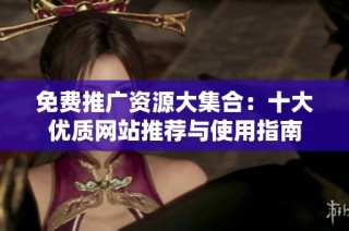 免费推广资源大集合：十大优质网站推荐与使用指南
