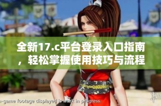 全新17.c平台登录入口指南，轻松掌握使用技巧与流程