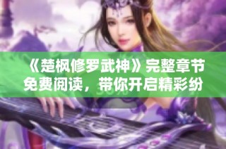 《楚枫修罗武神》完整章节免费阅读，带你开启精彩纷呈的武侠之旅