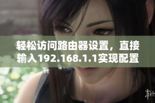 轻松访问路由器设置，直接输入192.168.1.1实现配置