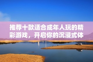推荐十款适合成年人玩的精彩游戏，开启你的沉浸式体验之旅