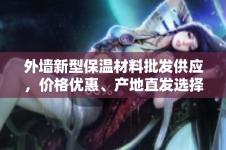 外墙新型保温材料批发供应，价格优惠、产地直发选择多样