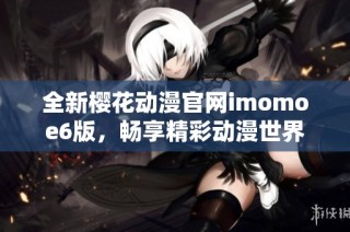 全新樱花动漫官网imomoe6版，畅享精彩动漫世界