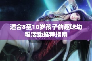 适合8至10岁孩子的趣味幼稚活动推荐指南