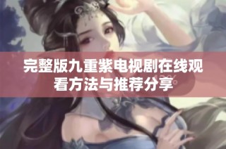 完整版九重紫电视剧在线观看方法与推荐分享