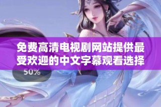 免费高清电视剧网站提供最受欢迎的中文字幕观看选择与推荐