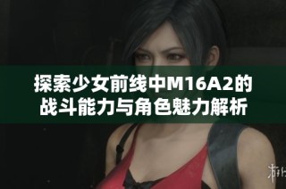 探索少女前线中M16A2的战斗能力与角色魅力解析