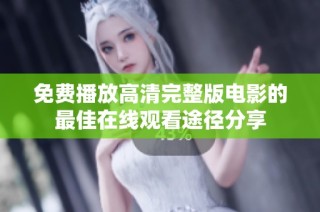 免费播放高清完整版电影的最佳在线观看途径分享