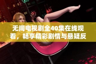 无间电视剧全40集在线观看，畅享精彩剧情与悬疑反转体验