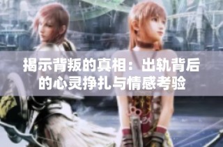 揭示背叛的真相：出轨背后的心灵挣扎与情感考验