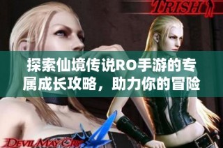 探索仙境传说RO手游的专属成长攻略，助力你的冒险之旅