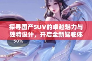 探寻国产SUV的卓越魅力与独特设计，开启全新驾驶体验