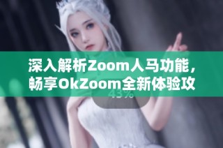 深入解析Zoom人马功能，畅享OkZoom全新体验攻略