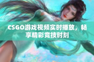 CSGO游戏视频实时播放，畅享精彩竞技时刻