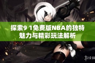 探索9 1免费版NBA的独特魅力与精彩玩法解析