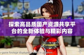 探索高品质国产资源共享平台的全新体验与精彩内容