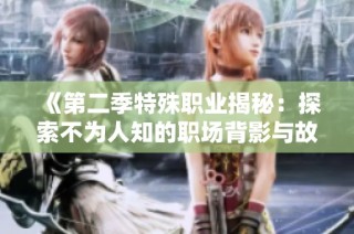 《第二季特殊职业揭秘：探索不为人知的职场背影与故事》