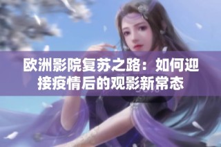 欧洲影院复苏之路：如何迎接疫情后的观影新常态