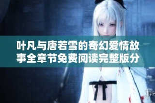 叶凡与唐若雪的奇幻爱情故事全章节免费阅读完整版分享