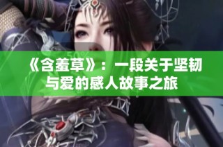 《含羞草》：一段关于坚韧与爱的感人故事之旅