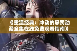 《重温经典：冲动的惩罚动漫全集在线免费观看指南》