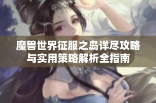 魔兽世界征服之岛详尽攻略与实用策略解析全指南