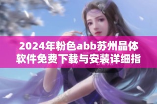 2024年粉色abb苏州晶体软件免费下载与安装详细指南