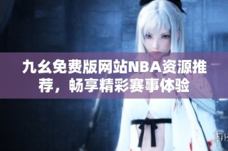 九幺免费版网站NBA资源推荐，畅享精彩赛事体验