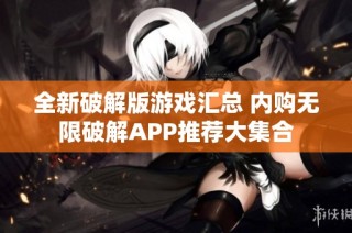 全新破解版游戏汇总 内购无限破解APP推荐大集合