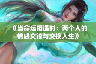 《当命运相遇时：两个人的情感交锋与交换人生》
